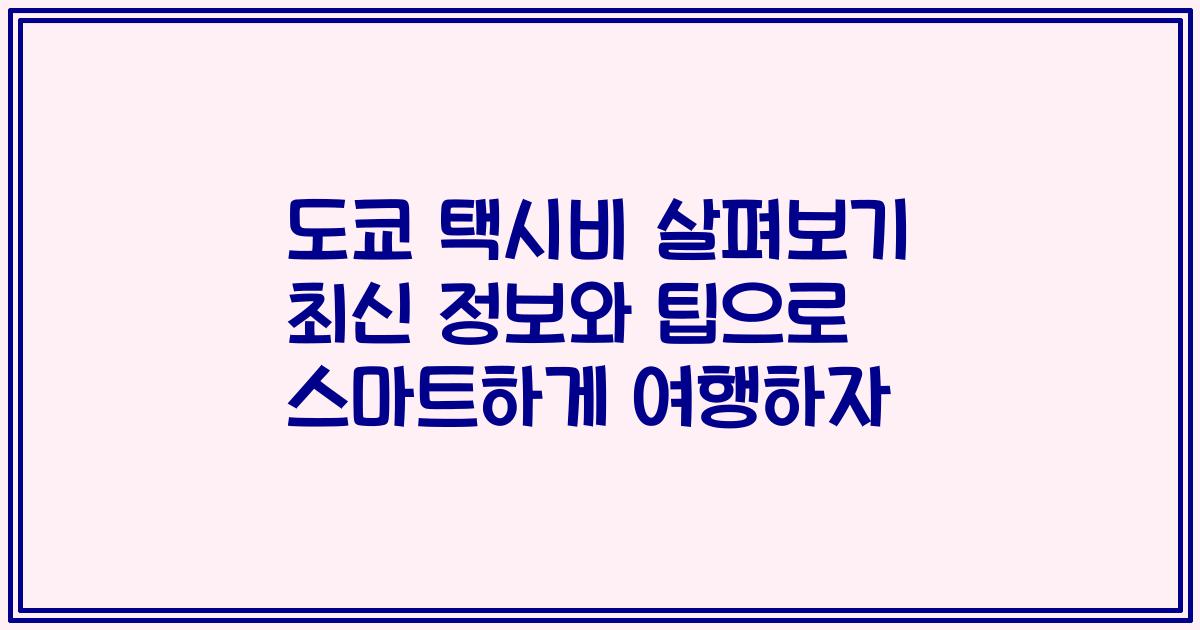 도쿄 택시비 살펴보기 최신 정보와 팁으로 스마트하게 여행하자