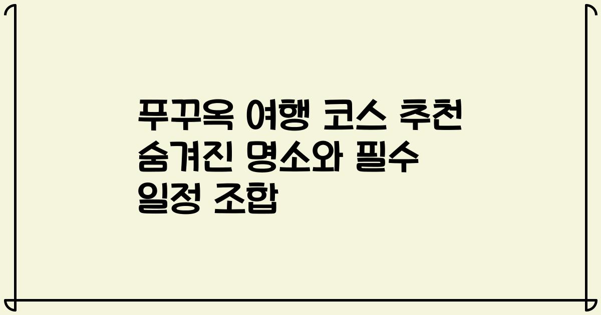 푸꾸옥 여행 코스 추천 숨겨진 명소와 필수 일정 조합