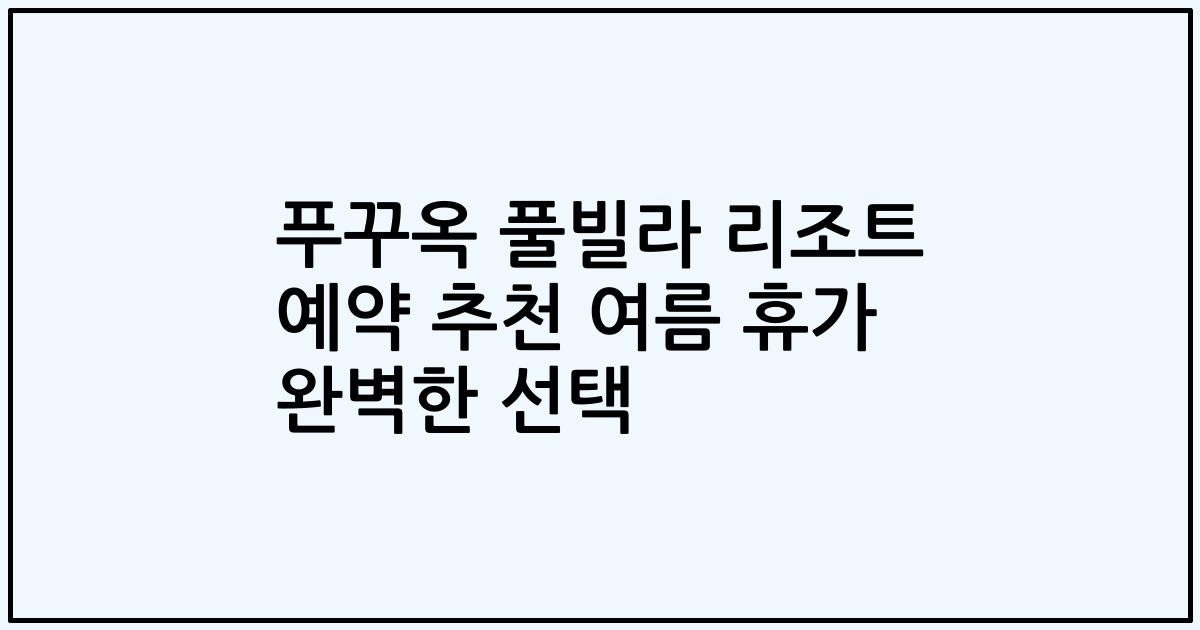 푸꾸옥 풀빌라 리조트 예약 추천 여름 휴가 완벽한 선택