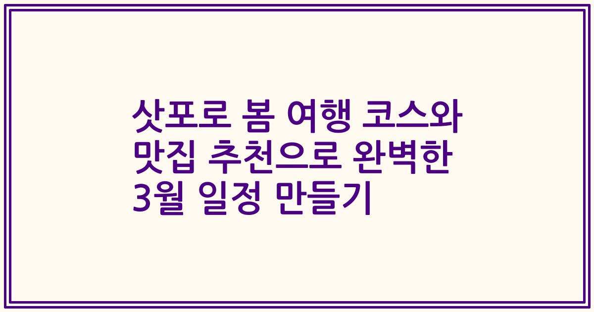 삿포로 봄 여행 코스와 맛집 추천으로 완벽한 3월 일정 만들기