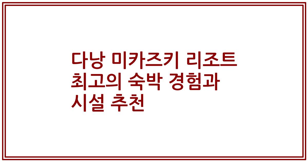 다낭 미카즈키 리조트 최고의 숙박 경험과 시설 추천