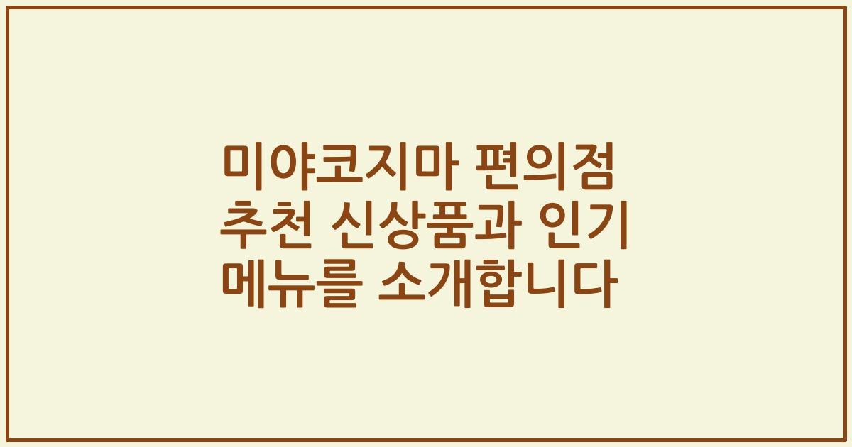 미야코지마 편의점 추천 신상품과 인기 메뉴를 소개합니다
