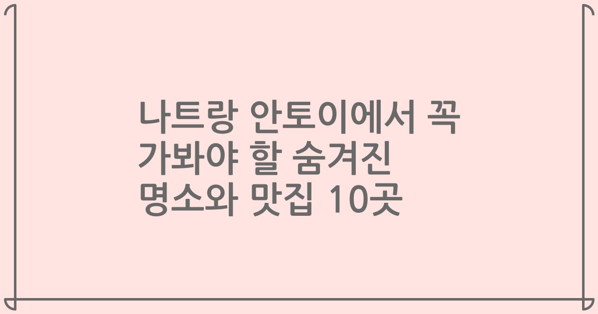 나트랑 안토이에서 꼭 가봐야 할 숨겨진 명소와 맛집 10곳