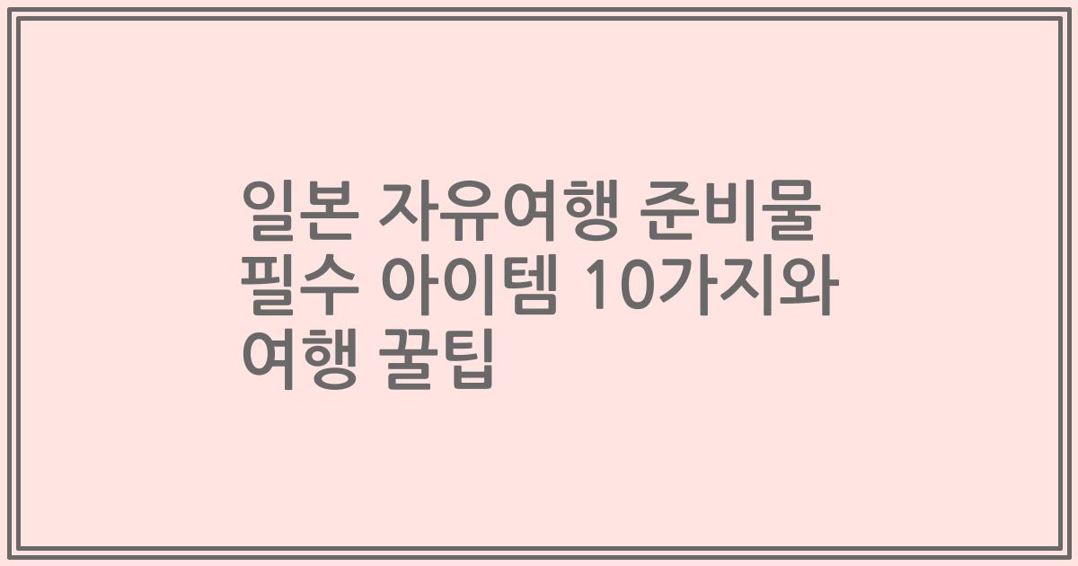 일본 자유여행 준비물 필수 아이템 10가지와 여행 꿀팁