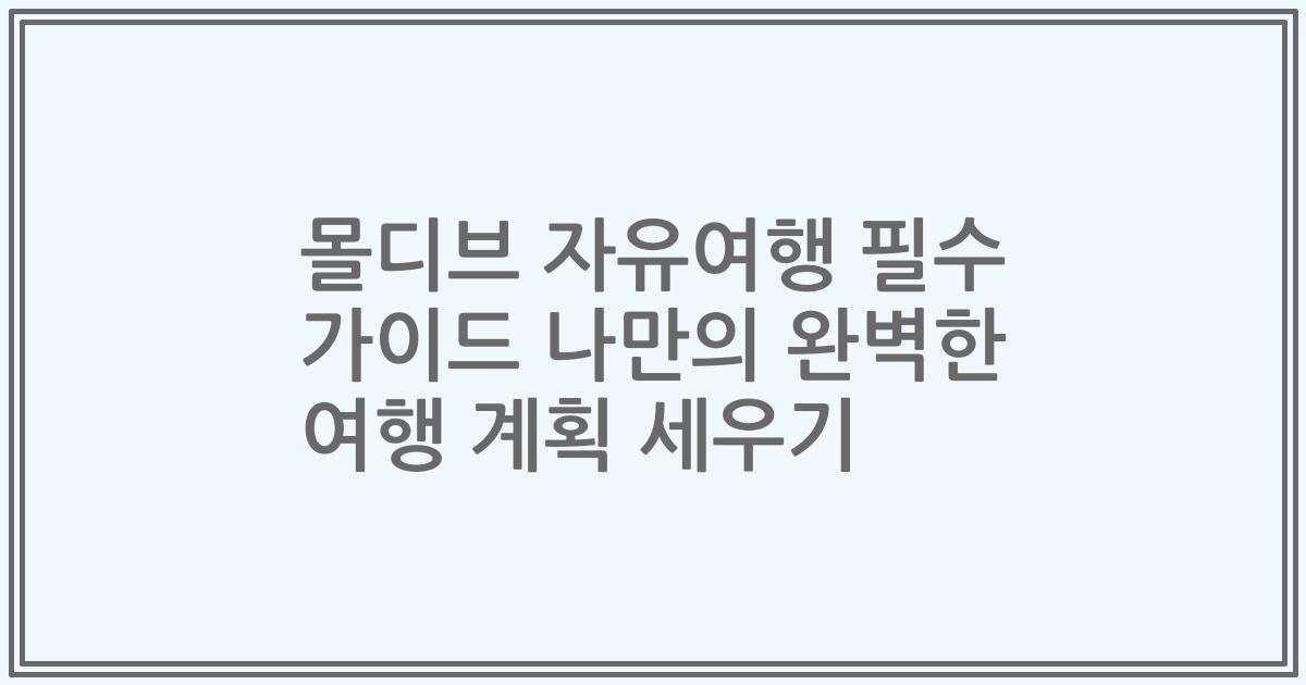 몰디브 자유여행 필수 가이드 나만의 완벽한 여행 계획 세우기