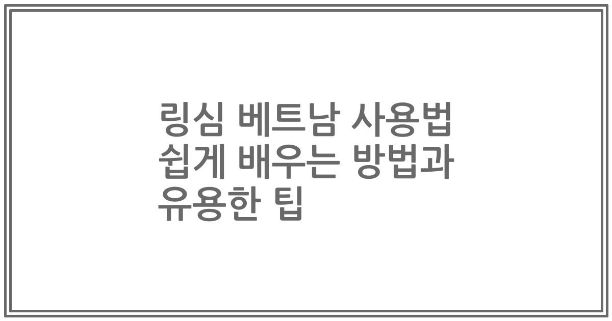 링심 베트남 사용법 쉽게 배우는 방법과 유용한 팁