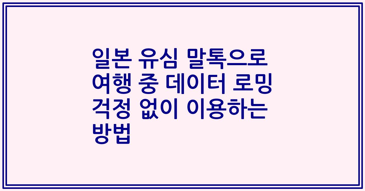 일본 유심 말톡으로 여행 중 데이터 로밍 걱정 없이 이용하는 방법