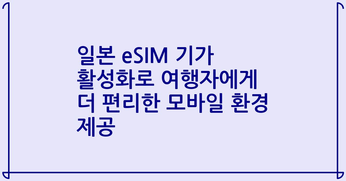 일본 eSIM 기가 활성화로 여행자에게 더 편리한 모바일 환경 제공