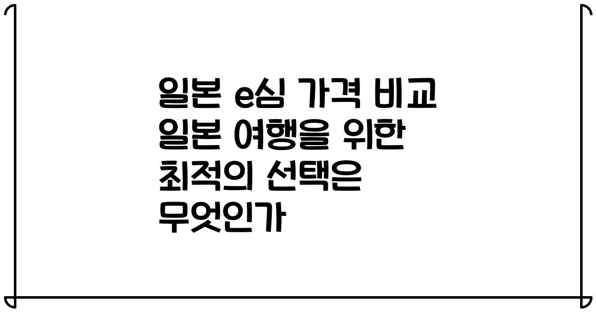 일본 e심 가격 비교 일본 여행을 위한 최적의 선택은 무엇인가