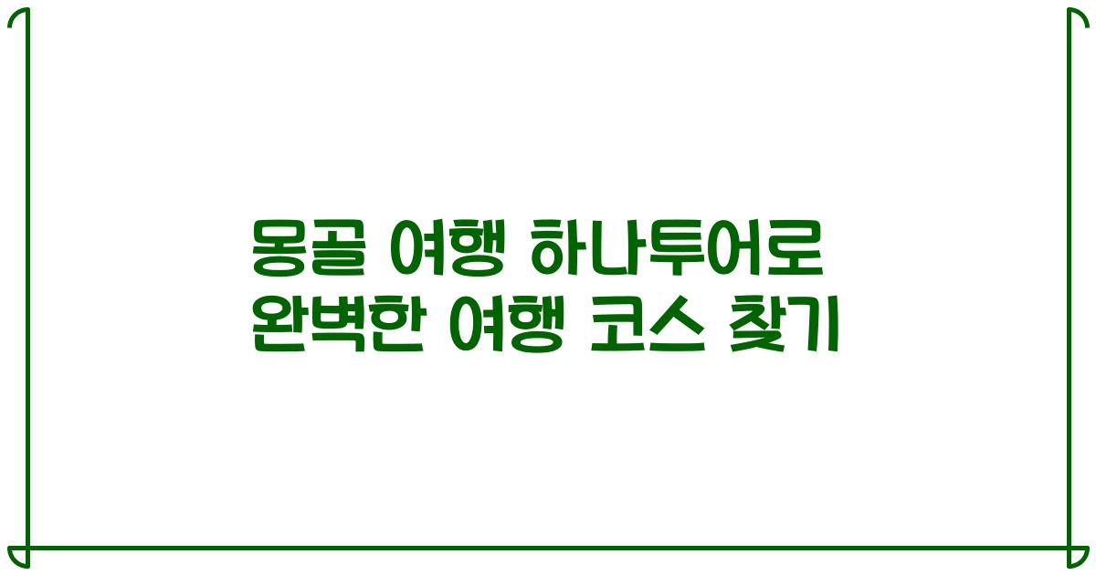 몽골 여행 하나투어로 완벽한 여행 코스 찾기