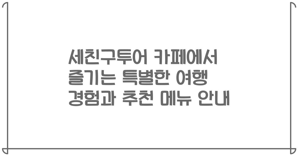 세친구투어 카페에서 즐기는 특별한 여행 경험과 추천 메뉴 안내
