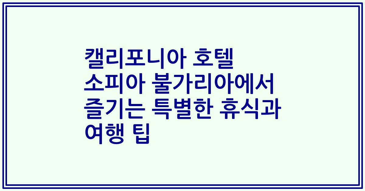 캘리포니아 호텔 소피아 불가리아에서 즐기는 특별한 휴식과 여행 팁
