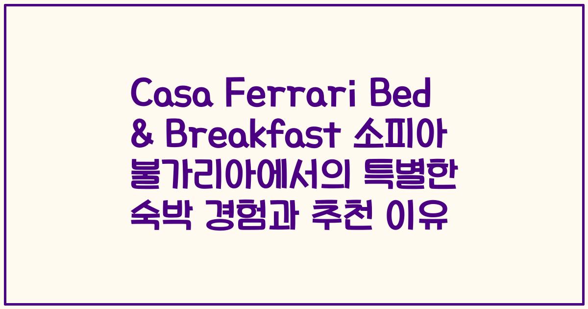 Casa Ferrari Bed & Breakfast 소피아 불가리아에서의 특별한 숙박 경험과 추천 이유