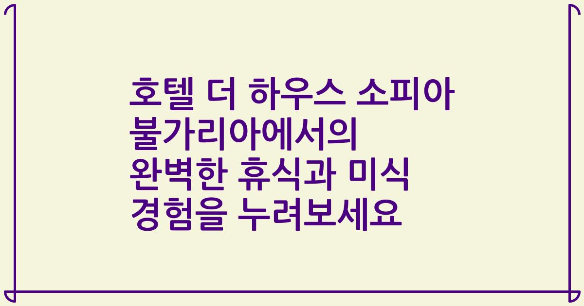 호텔 더 하우스 소피아 불가리아에서의 완벽한 휴식과 미식 경험을 누려보세요