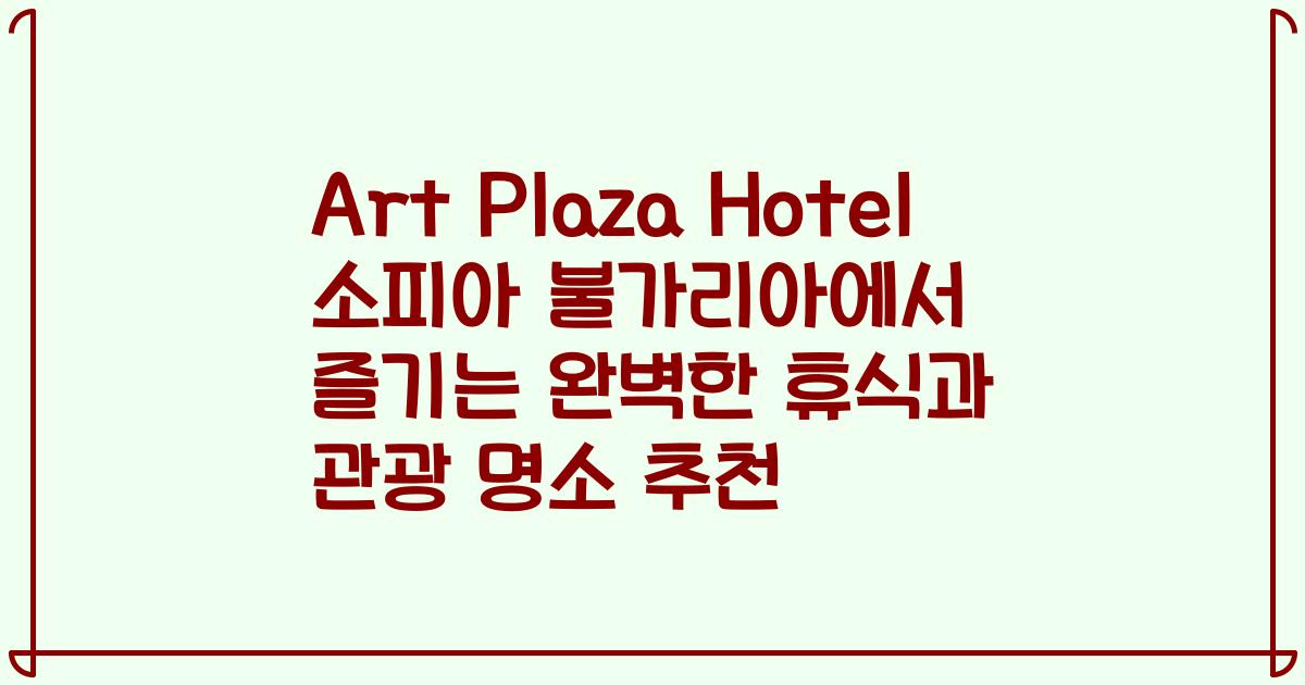 Art Plaza Hotel 소피아 불가리아에서 즐기는 완벽한 휴식과 관광 명소 추천
