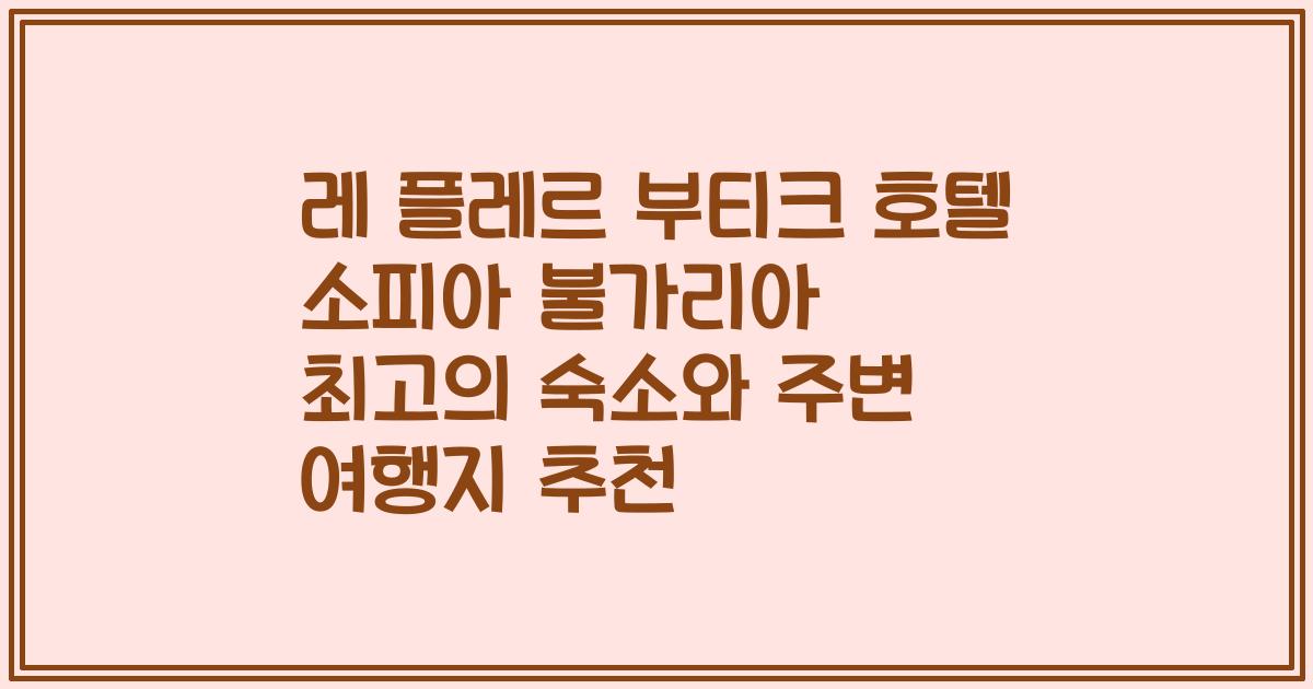 레 플레르 부티크 호텔 소피아 불가리아 최고의 숙소와 주변 여행지 추천