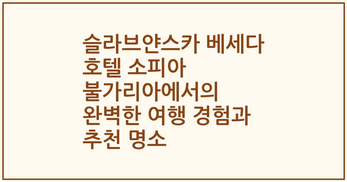 슬라브얀스카 베세다 호텔 소피아 불가리아에서의 완벽한 여행 경험과 추천 명소