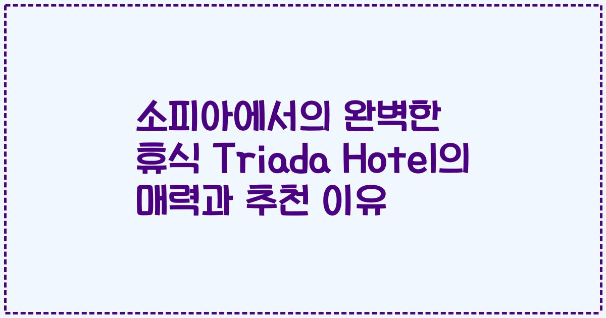 소피아에서의 완벽한 휴식 Triada Hotel의 매력과 추천 이유