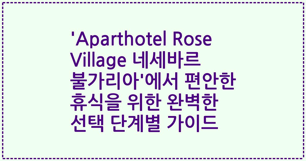 'Aparthotel Rose Village 네세바르 불가리아'에서 편안한 휴식을 위한 완벽한 선택 단계별 가이드