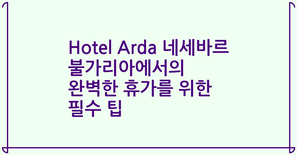 Hotel Arda 네세바르 불가리아에서의 완벽한 휴가를 위한 필수 팁
