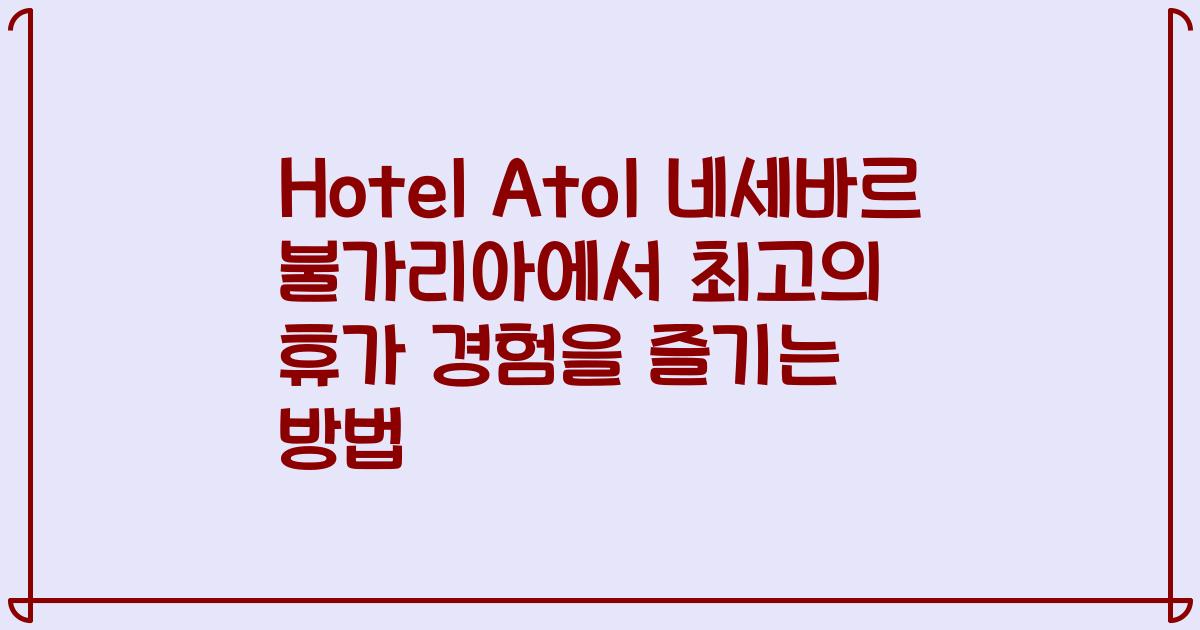 Hotel Atol 네세바르 불가리아에서 최고의 휴가 경험을 즐기는 방법