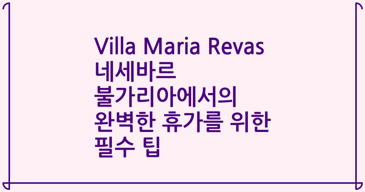 Villa Maria Revas 네세바르 불가리아에서의 완벽한 휴가를 위한 필수 팁