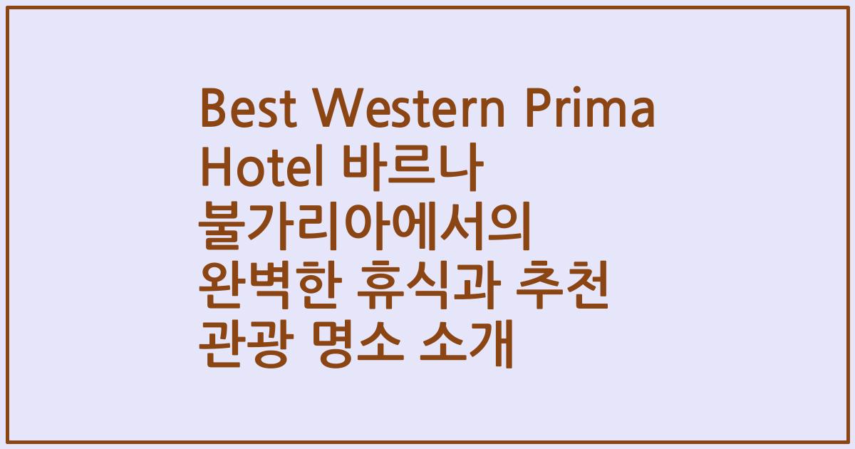 Best Western Prima Hotel 바르나 불가리아에서의 완벽한 휴식과 추천 관광 명소 소개