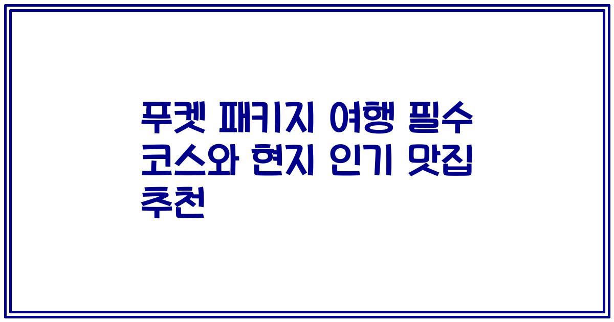 푸켓 패키지 여행 필수 코스와 현지 인기 맛집 추천