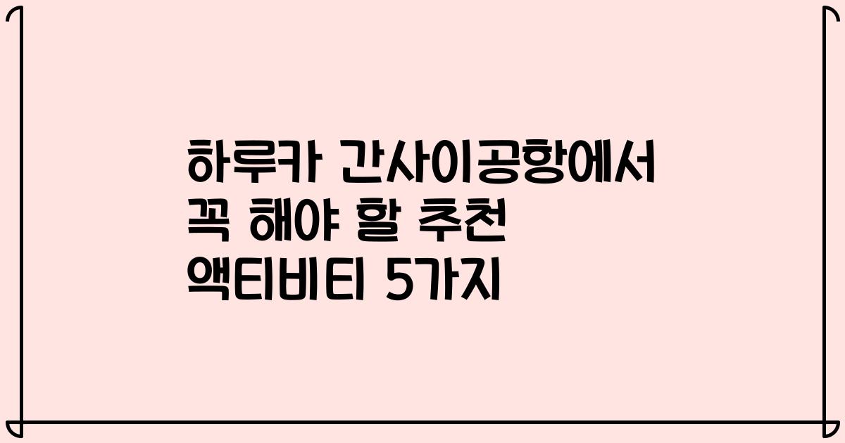 하루카 간사이공항에서 꼭 해야 할 추천 액티비티 5가지