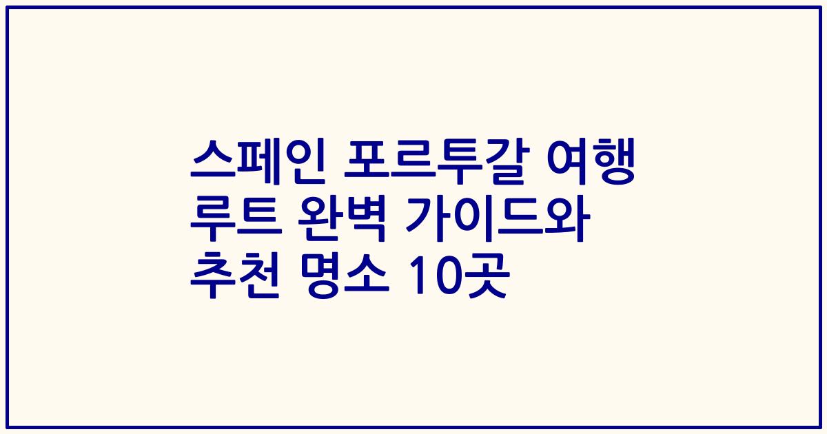 스페인 포르투갈 여행 루트 완벽 가이드와 추천 명소 10곳