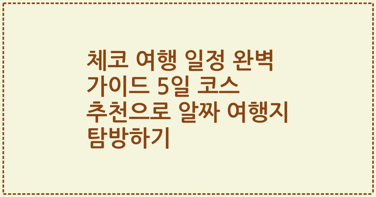 체코 여행 일정 완벽 가이드 5일 코스 추천으로 알짜 여행지 탐방하기