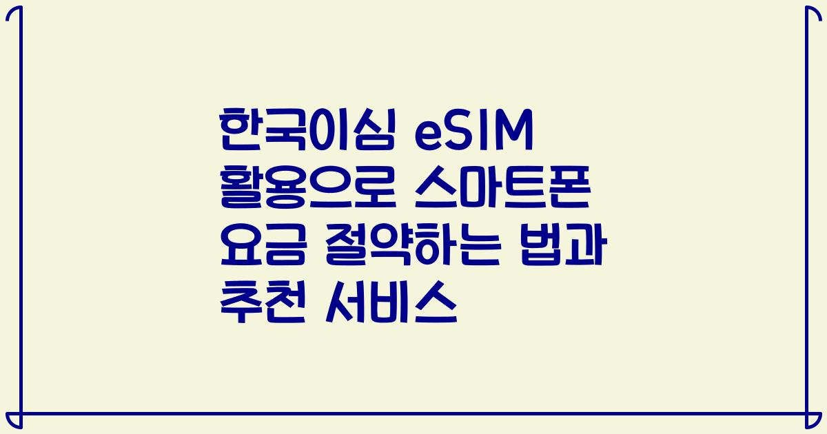 한국이심 eSIM 활용으로 스마트폰 요금 절약하는 법과 추천 서비스