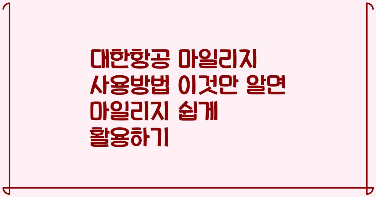 대한항공 마일리지 사용방법 이것만 알면 마일리지 쉽게 활용하기