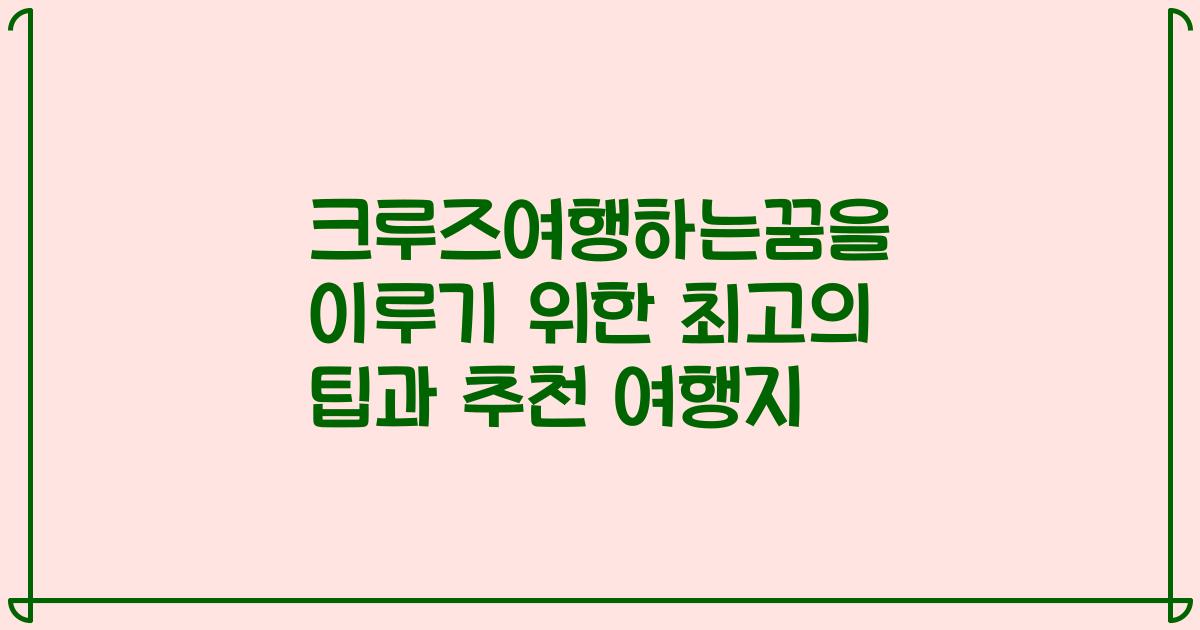크루즈여행하는꿈을 이루기 위한 최고의 팁과 추천 여행지
