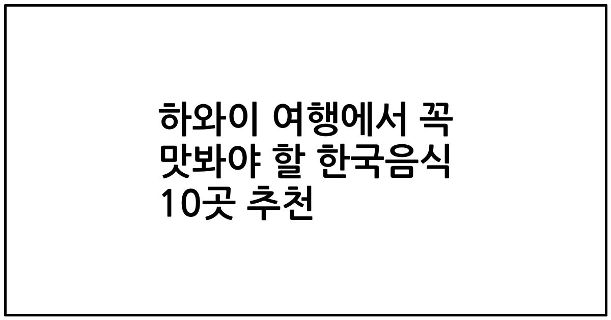 하와이 여행에서 꼭 맛봐야 할 한국음식 10곳 추천