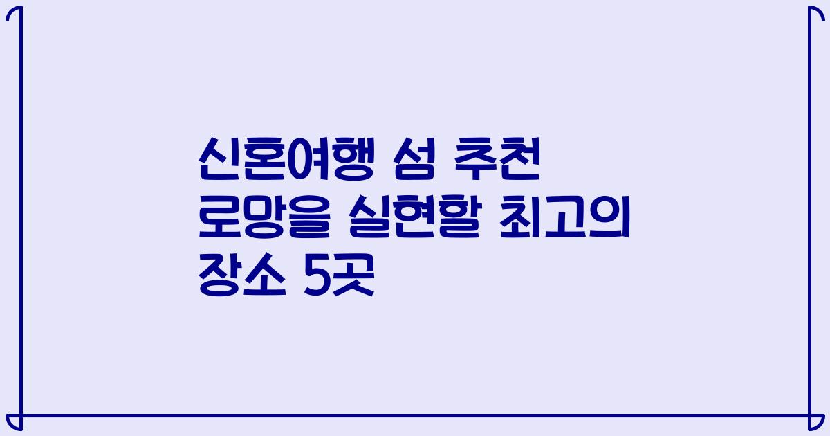신혼여행 섬 추천 로망을 실현할 최고의 장소 5곳