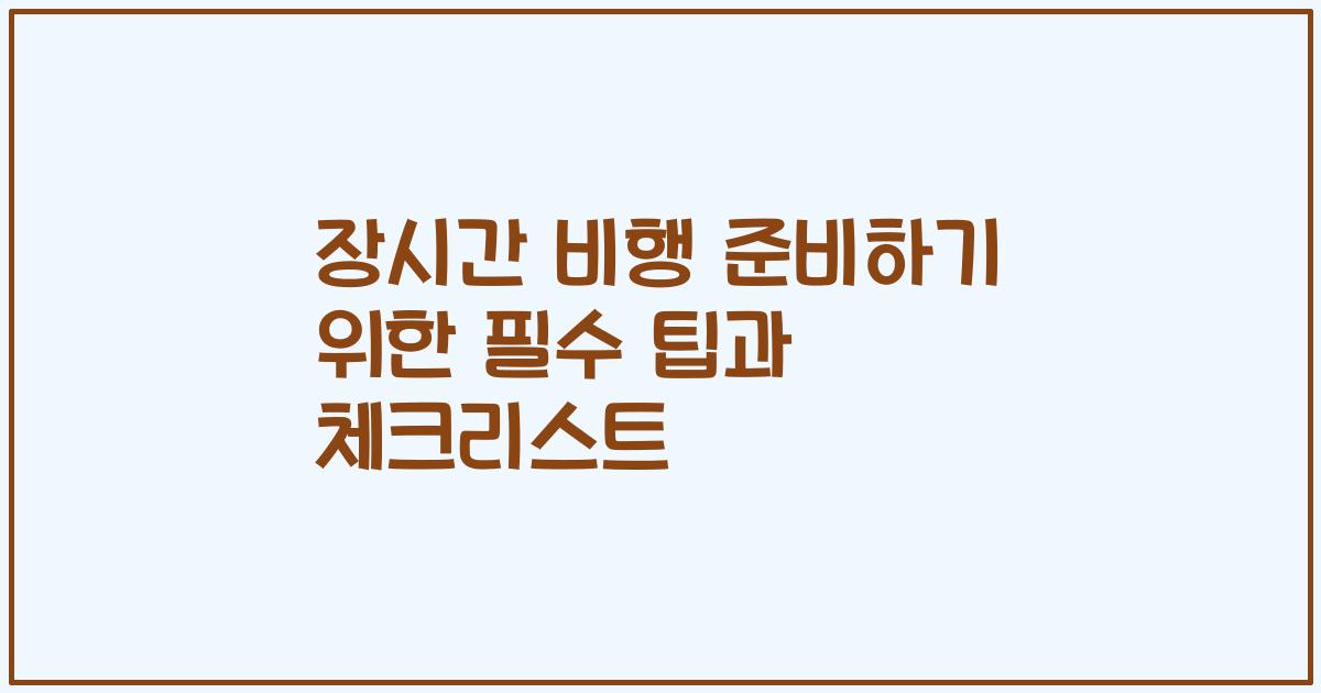 장시간 비행 준비하기 위한 필수 팁과 체크리스트