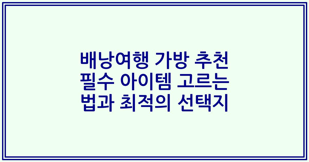 배낭여행 가방 추천 필수 아이템 고르는 법과 최적의 선택지
