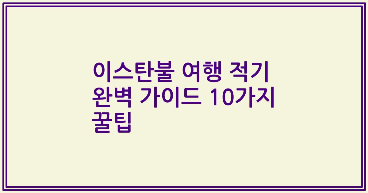 이스탄불 여행 적기 완벽 가이드 10가지 꿀팁