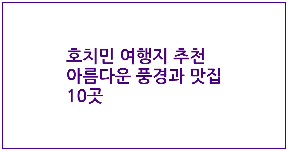 호치민 여행지 추천 아름다운 풍경과 맛집 10곳