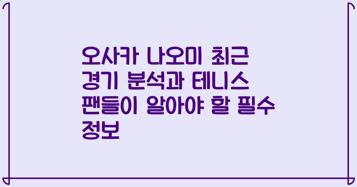 오사카 나오미 최근 경기 분석과 테니스 팬들이 알아야 할 필수 정보