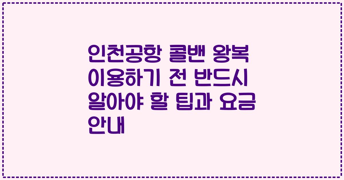인천공항 콜밴 왕복 이용하기 전 반드시 알아야 할 팁과 요금 안내