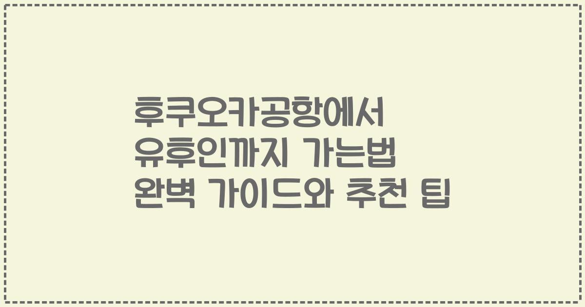 후쿠오카공항에서 유후인까지 가는법 완벽 가이드와 추천 팁
