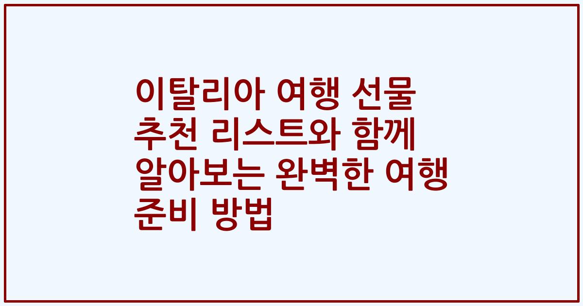 이탈리아 여행 선물 추천 리스트와 함께 알아보는 완벽한 여행 준비 방법