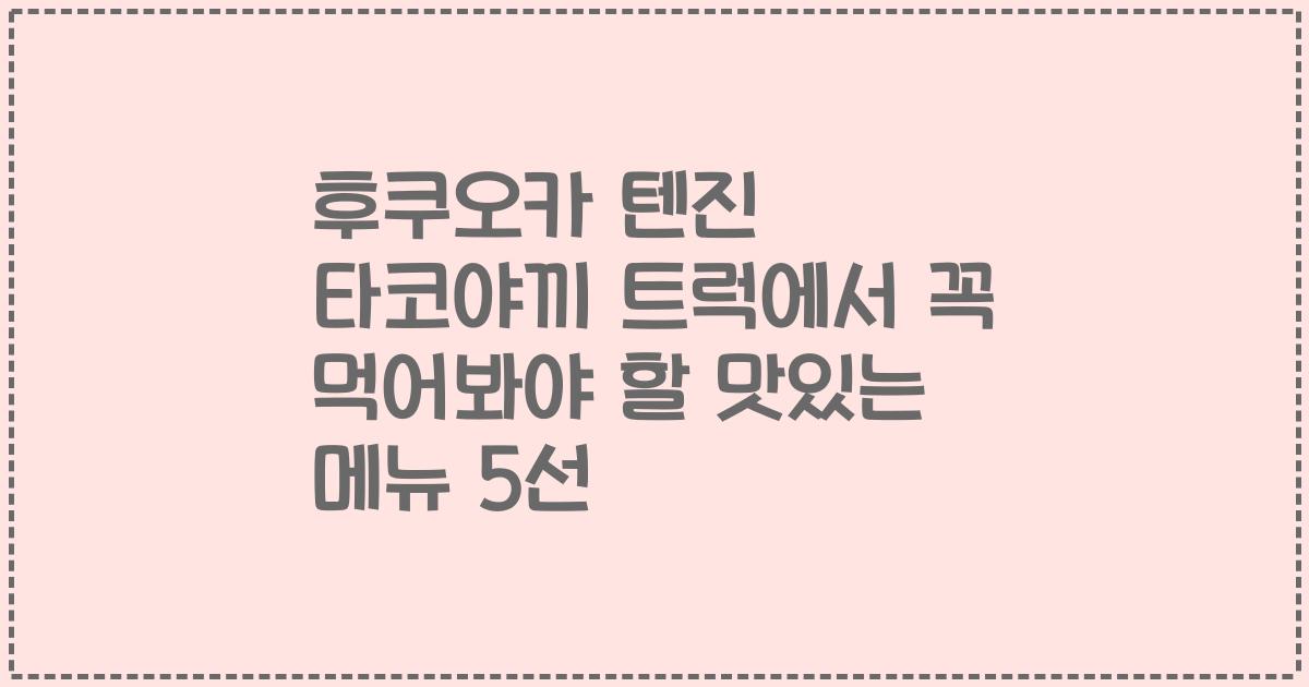후쿠오카 텐진 타코야끼 트럭에서 꼭 먹어봐야 할 맛있는 메뉴 5선