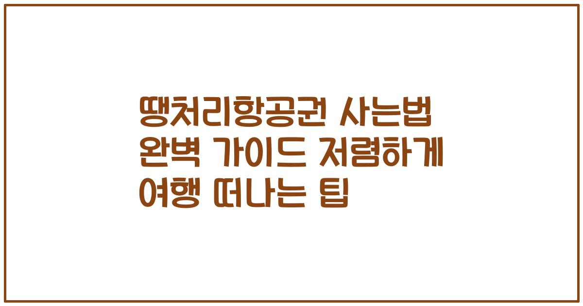 땡처리항공권 사는법 완벽 가이드 저렴하게 여행 떠나는 팁