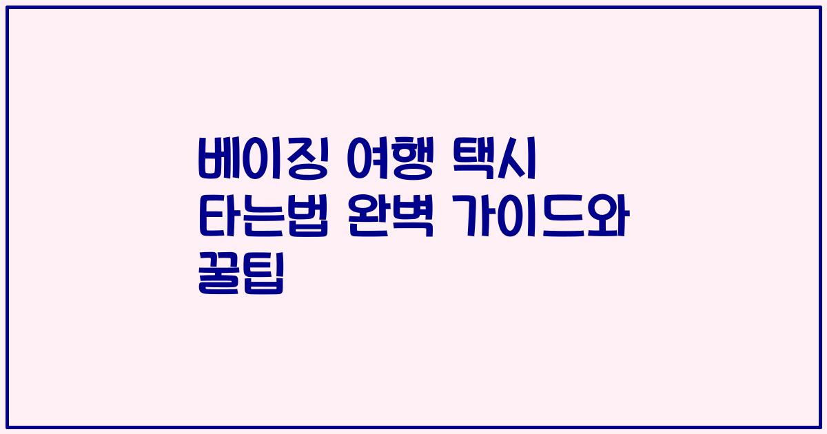 베이징 여행 택시 타는법 완벽 가이드와 꿀팁