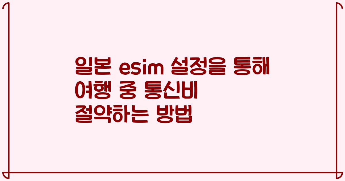 일본 esim 설정을 통해 여행 중 통신비 절약하는 방법