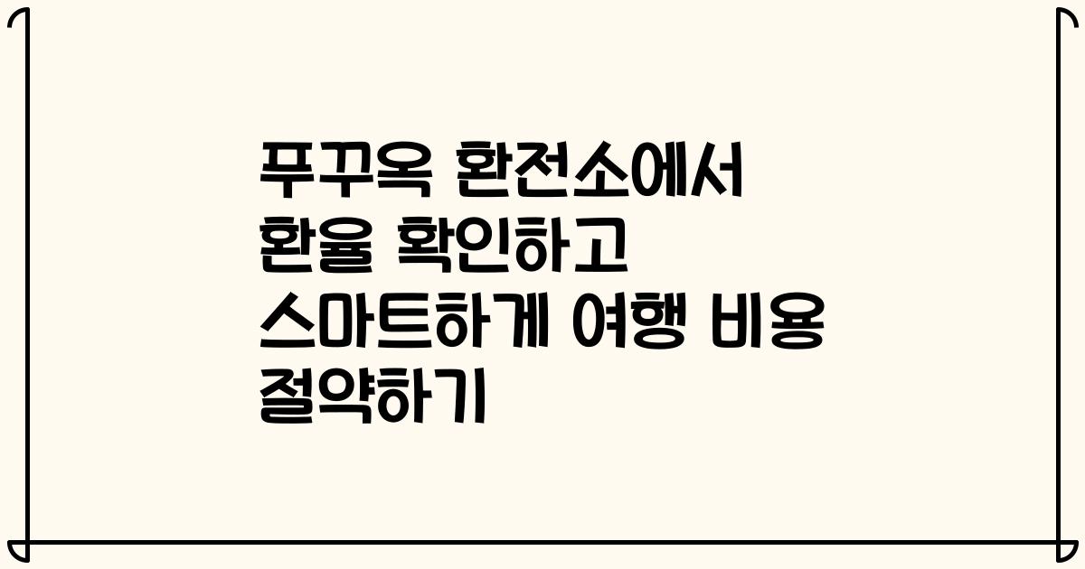 푸꾸옥 환전소에서 환율 확인하고 스마트하게 여행 비용 절약하기