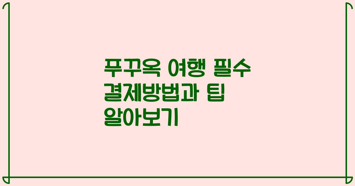 푸꾸옥 여행 필수 결제방법과 팁 알아보기